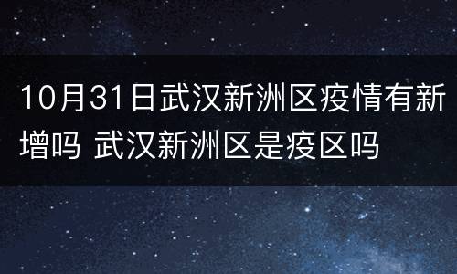 10月31日武汉新洲区疫情有新增吗 武汉新洲区是疫区吗