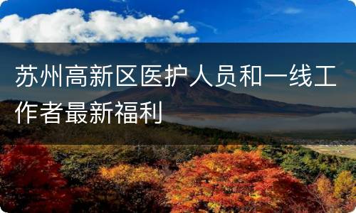 苏州高新区医护人员和一线工作者最新福利