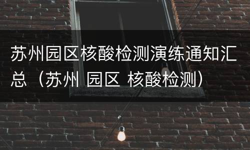 苏州园区核酸检测演练通知汇总（苏州 园区 核酸检测）