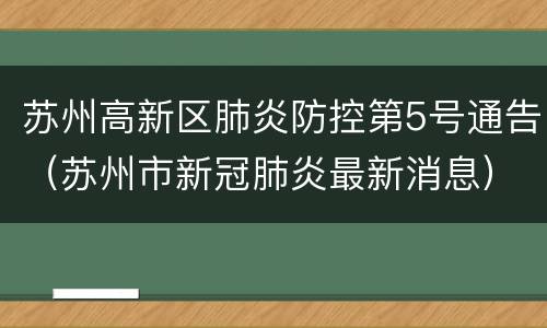 苏州高新区肺炎防控第5号通告（苏州市新冠肺炎最新消息）
