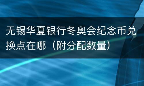 无锡华夏银行冬奥会纪念币兑换点在哪（附分配数量）