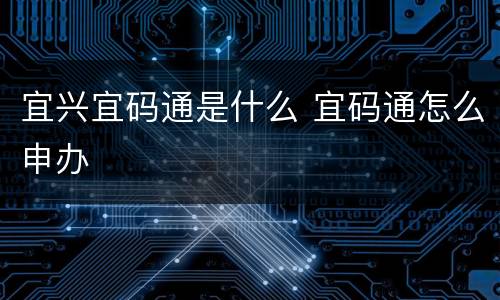 宜兴宜码通是什么 宜码通怎么申办