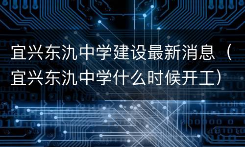 宜兴东氿中学建设最新消息（宜兴东氿中学什么时候开工）