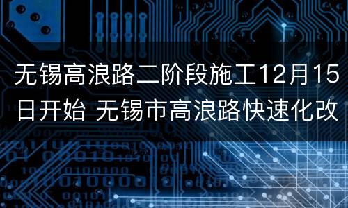 无锡高浪路二阶段施工12月15日开始 无锡市高浪路快速化改造什么时候动工