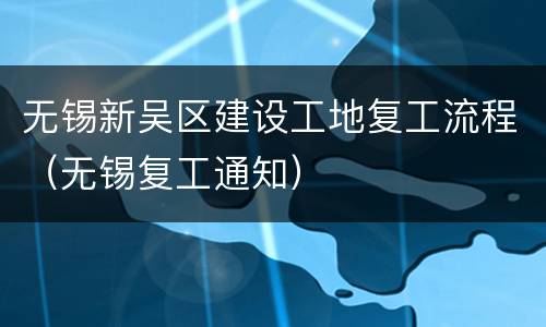 无锡新吴区建设工地复工流程（无锡复工通知）