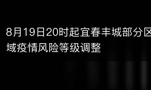 8月19日20时起宜春丰城部分区域疫情风险等级调整