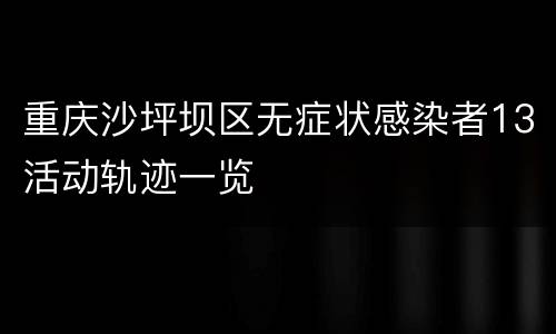 重庆沙坪坝区无症状感染者13活动轨迹一览