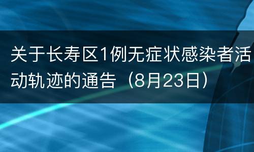 关于长寿区1例无症状感染者活动轨迹的通告（8月23日）