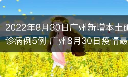 2022年8月30日广州新增本土确诊病例5例 广州8月30日疫情最新消息