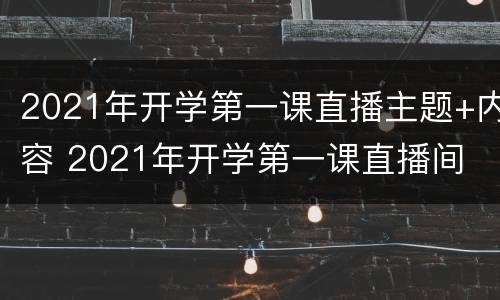 2021年开学第一课直播主题+内容 2021年开学第一课直播间