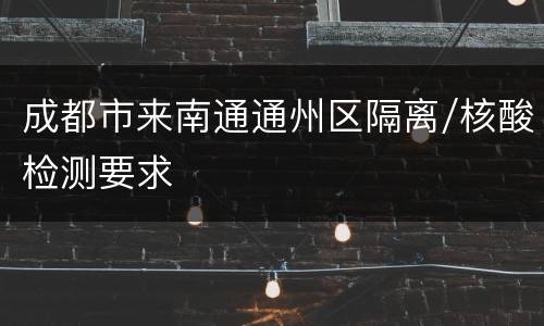 成都市来南通通州区隔离/核酸检测要求