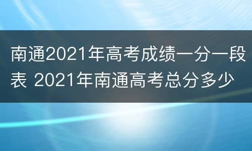 南通2021年高考成绩一分一段表 2021年南通高考总分多少