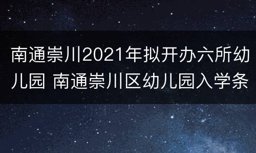 南通崇川2021年拟开办六所幼儿园 南通崇川区幼儿园入学条件