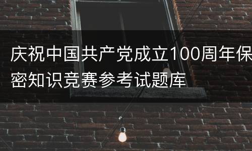 庆祝中国共产党成立100周年保密知识竞赛参考试题库