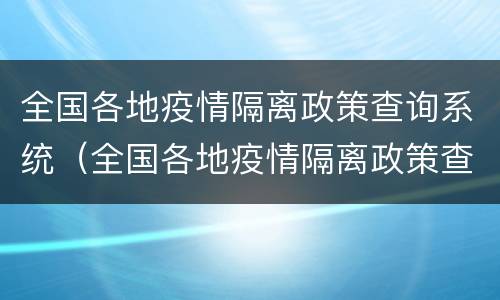 全国各地疫情隔离政策查询系统（全国各地疫情隔离政策查询系统官网）