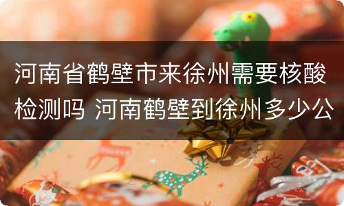河南省鹤壁市来徐州需要核酸检测吗 河南鹤壁到徐州多少公里