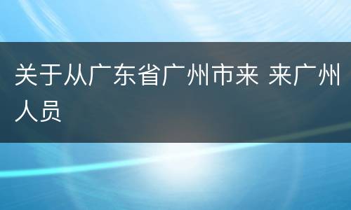 关于从广东省广州市来 来广州人员