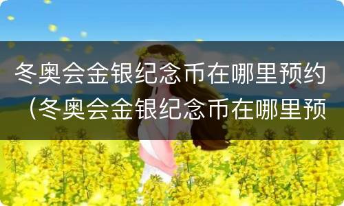 冬奥会金银纪念币在哪里预约（冬奥会金银纪念币在哪里预约河北）