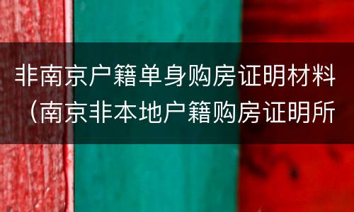 非南京户籍单身购房证明材料（南京非本地户籍购房证明所需材料）