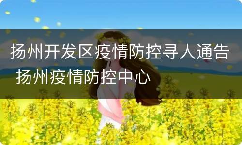 扬州开发区疫情防控寻人通告 扬州疫情防控中心