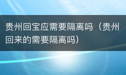 贵州回宝应需要隔离吗（贵州回来的需要隔离吗）