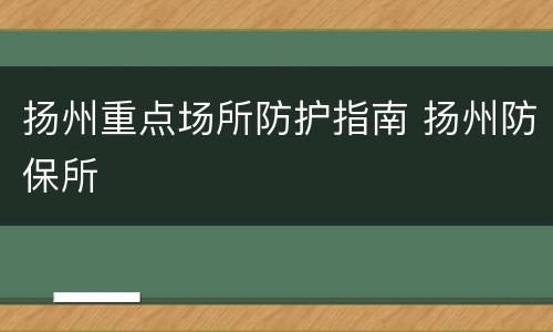 扬州重点场所防护指南 扬州防保所
