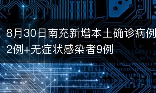 8月30日南充新增本土确诊病例2例+无症状感染者9例