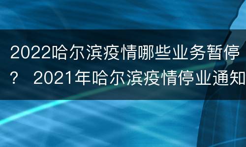 2022哈尔滨疫情哪些业务暂停？ 2021年哈尔滨疫情停业通知