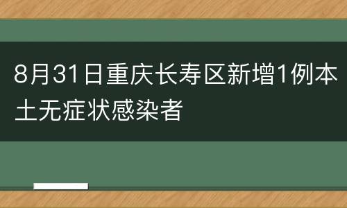 8月31日重庆长寿区新增1例本土无症状感染者