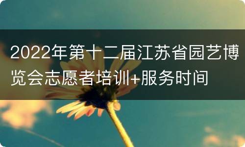 2022年第十二届江苏省园艺博览会志愿者培训+服务时间