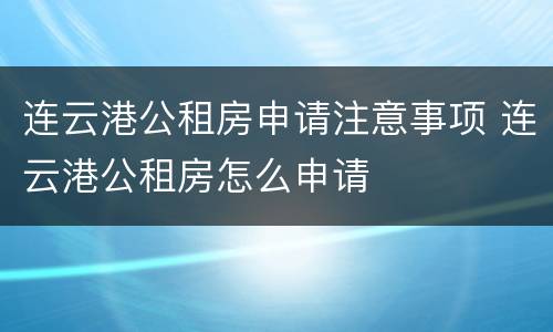 连云港公租房申请注意事项 连云港公租房怎么申请
