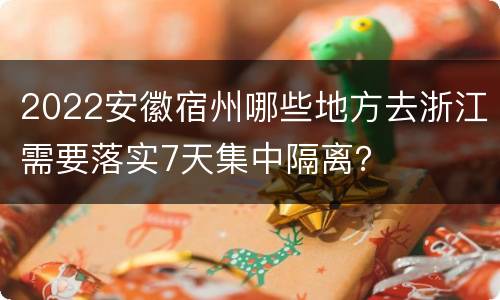 2022安徽宿州哪些地方去浙江需要落实7天集中隔离？