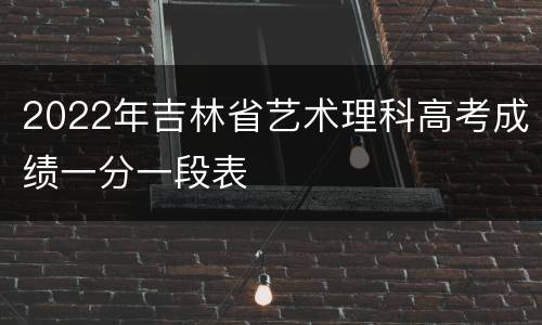 2022年吉林省艺术理科高考成绩一分一段表