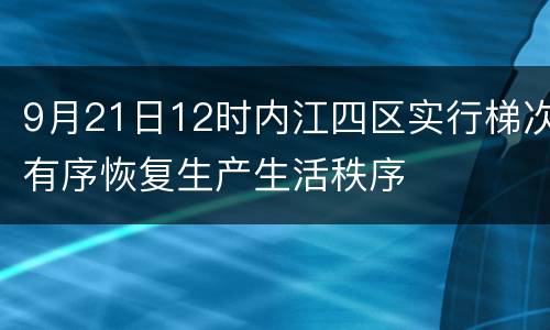 9月21日12时内江四区实行梯次有序恢复生产生活秩序