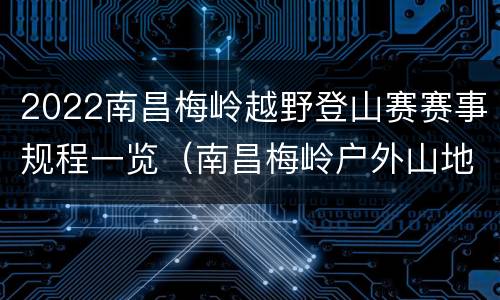 2022南昌梅岭越野登山赛赛事规程一览(南昌梅岭户外山地越野)