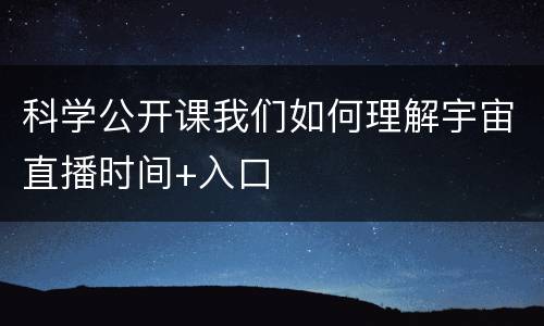 科学公开课我们如何理解宇宙直播时间+入口