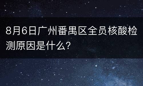 8月6日广州番禺区全员核酸检测原因是什么？
