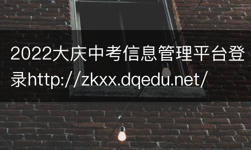 2022大庆中考信息管理平台登录http://zkxx.dqedu.net/