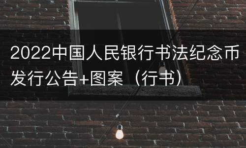 2022中国人民银行书法纪念币发行公告+图案（行书）