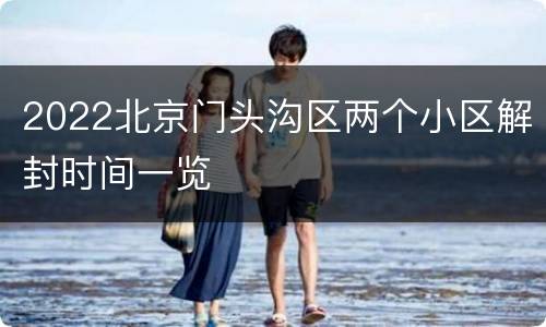 2022北京门头沟区两个小区解封时间一览