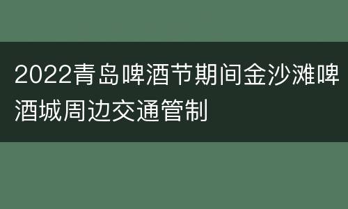 2022青岛啤酒节期间金沙滩啤酒城周边交通管制