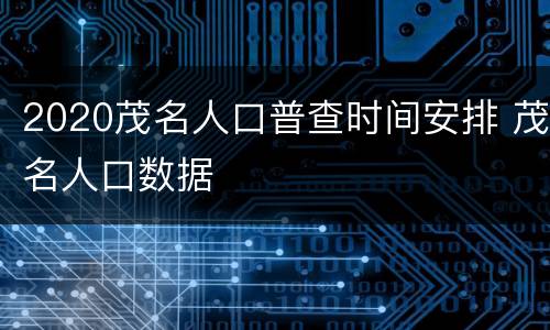 2020茂名人口普查时间安排 茂名人口数据