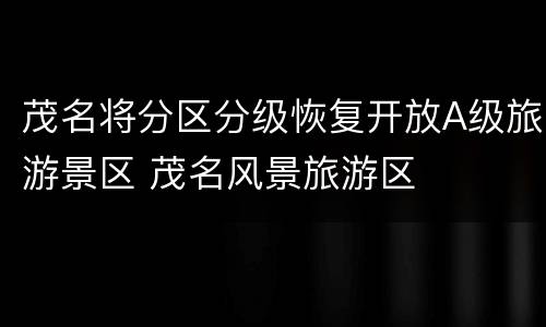 茂名将分区分级恢复开放A级旅游景区 茂名风景旅游区