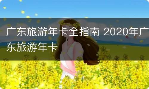 广东旅游年卡全指南 2020年广东旅游年卡