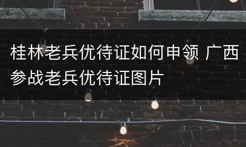 桂林老兵优待证如何申领 广西参战老兵优待证图片