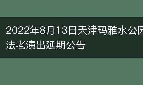 2022年8月13日天津玛雅水公园法老演出延期公告