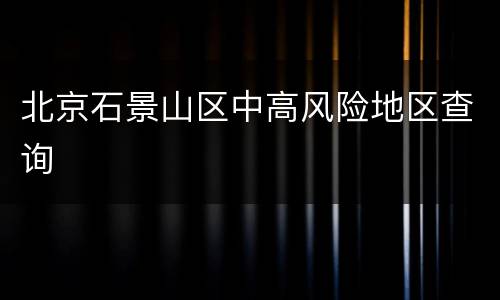 北京石景山区中高风险地区查询