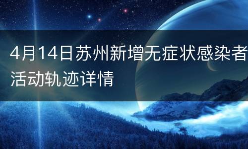 4月14日苏州新增无症状感染者活动轨迹详情