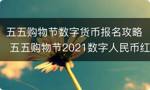 五五购物节数字货币报名攻略 五五购物节2021数字人民币红包怎么领取