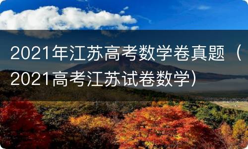 2021年江苏高考数学卷真题（2021高考江苏试卷数学）